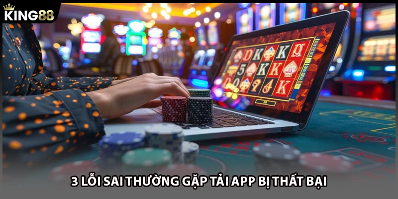 3 lỗi sai thường gặp tải app bị thất bại