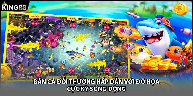 Bắn cá đổi thưởng hấp dẫn với đồ họa cực kỳ sống động