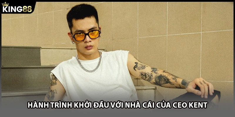 Hành trình khởi đầu với nhà cái của CEO Kent