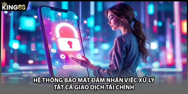 Hệ thống bảo mật đảm nhận việc xử lý tất cả giao dịch tài chính