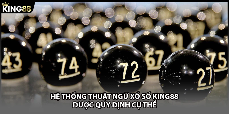 Hệ thống thuật ngữ xổ số KING88 được quy định cụ thể