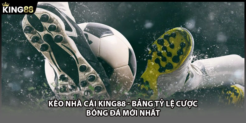Kèo Nhà Cái KING88 - Bảng Tỷ Lệ Cược Bóng Đá Mới Nhất