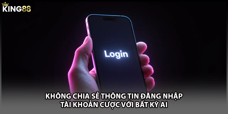 Không chia sẻ thông tin đăng nhập tài khoản cược với bất kỳ ai
