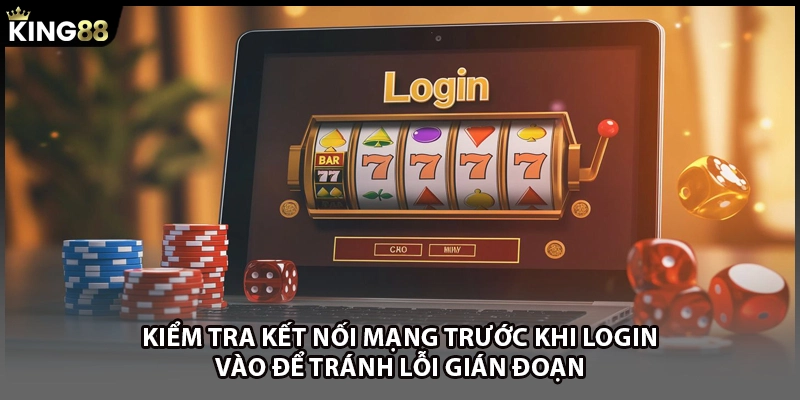 Kiểm tra kết nối mạng trước khi login vào để tránh lỗi gián đoạn