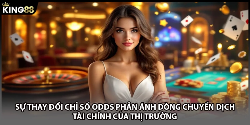 Sự thay đổi chỉ số Odds phản ánh dòng chuyển dịch tài chính của thị trường