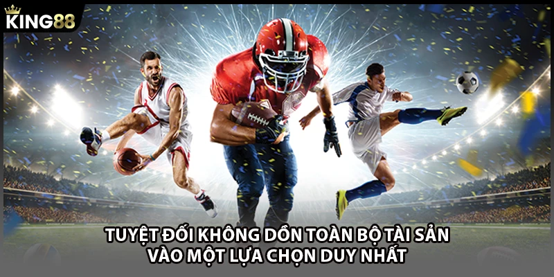 Tuyệt đối không dồn toàn bộ tài sản vào một lựa chọn duy nhất