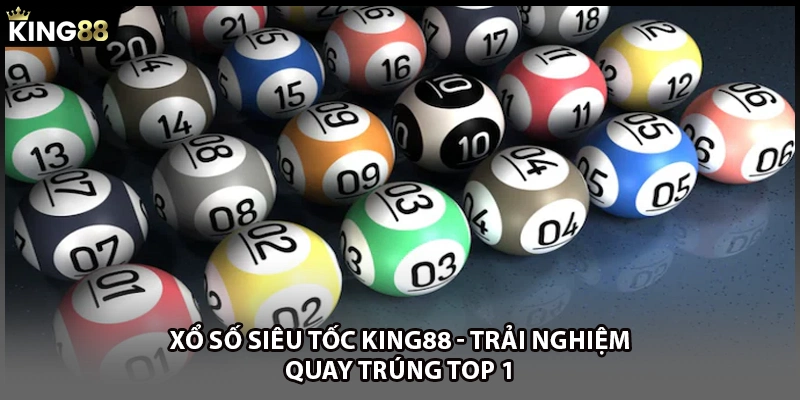 Xổ Số Siêu Tốc KING88 - Trải Nghiệm Quay Trúng TOP 1